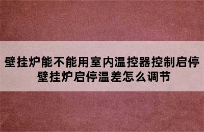 壁挂炉能不能用室内温控器控制启停 壁挂炉启停温差怎么调节